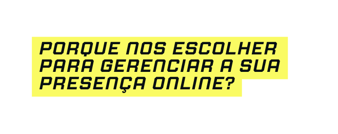 Porque nos escolher para gerenciar a sua presença online